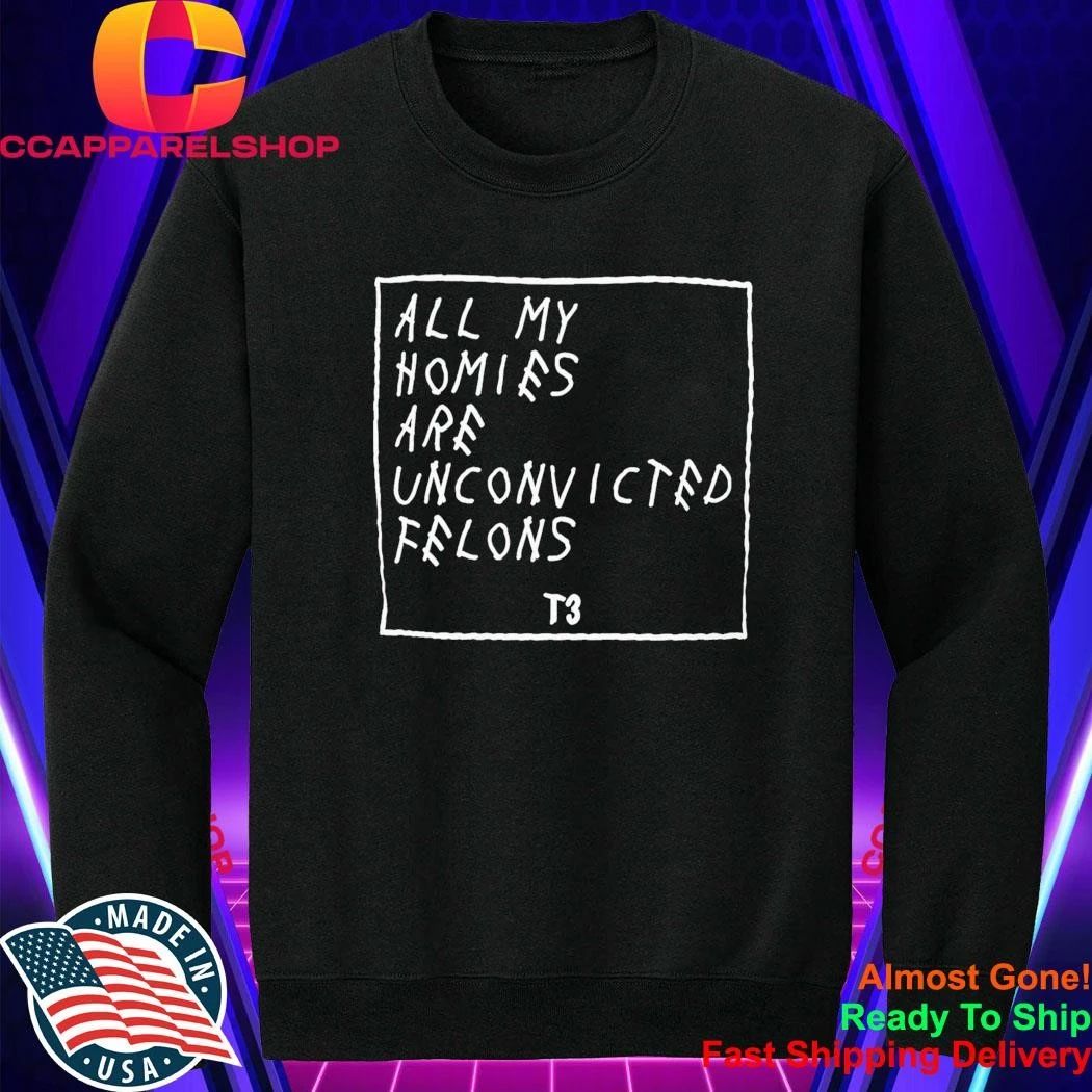 All My Homies Are Unconvicted Felons Shirt