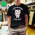 I Left My Room For This Cat Shirt