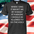 When I Sing It Wasn’t Me By Shaggy At Karoake I Should Be Allowed To Do The Voice shirt