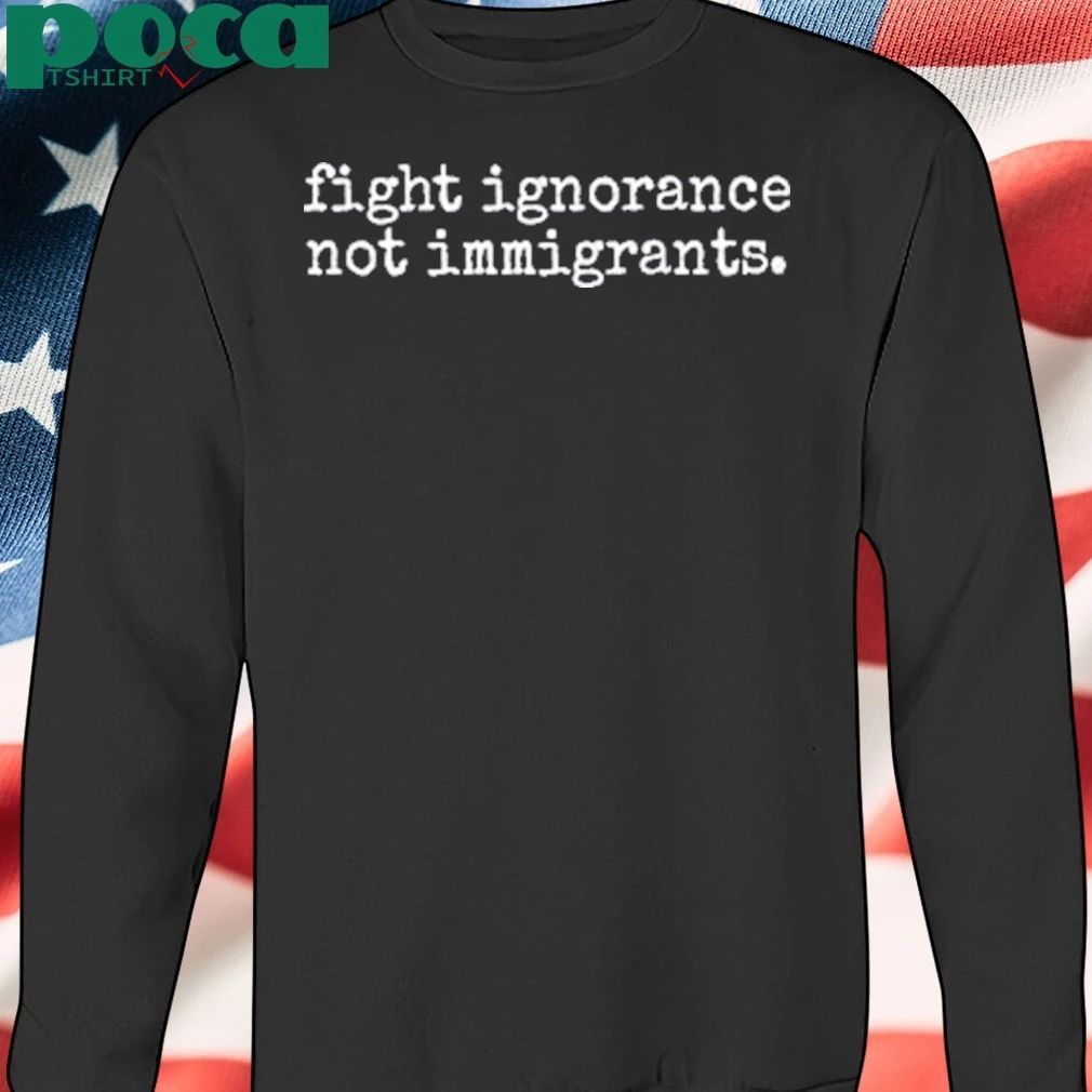 Fight Ignorance Not Immigrants T-shirt