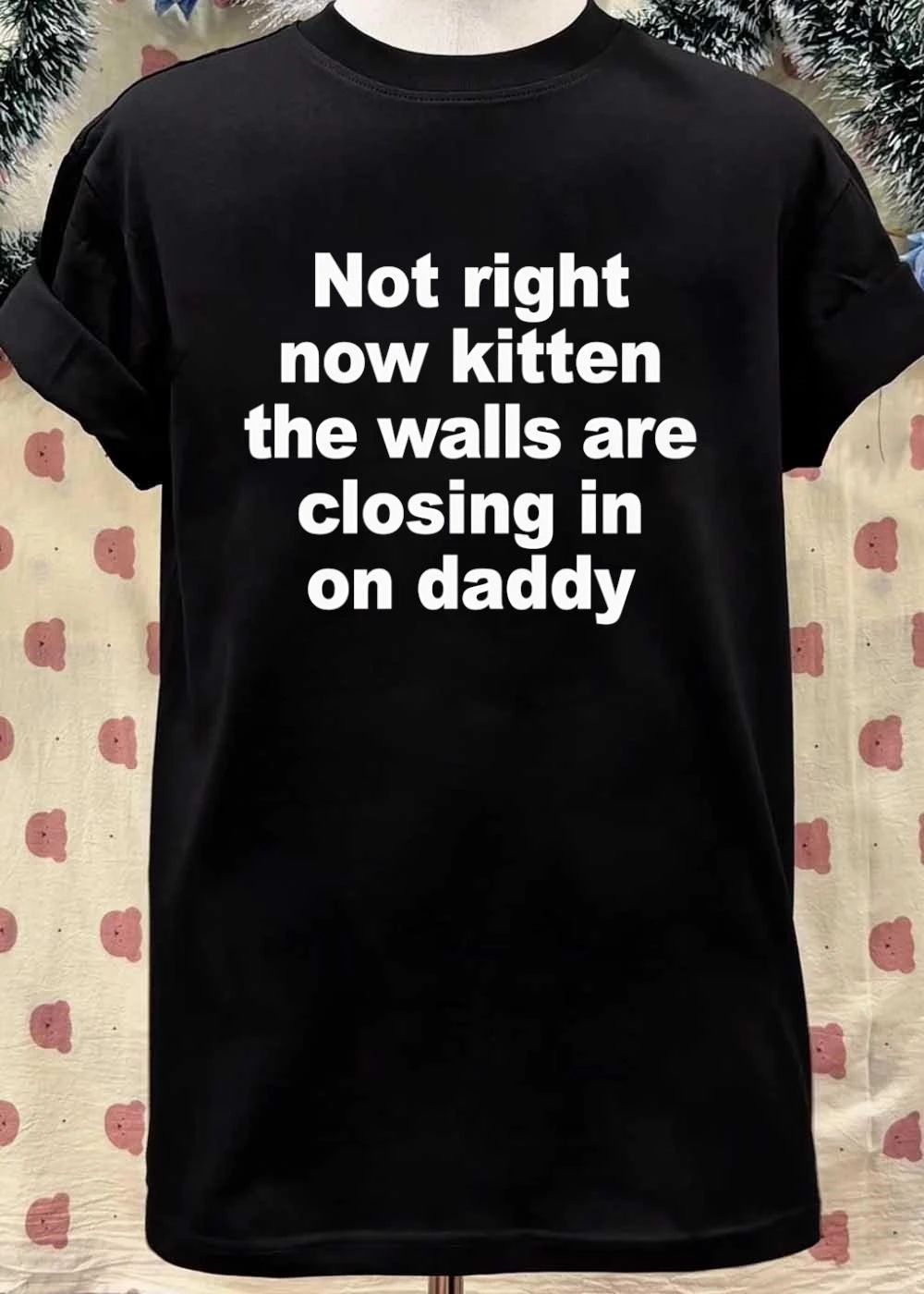 Not right now kitten the walls are closing in on daddy shirt