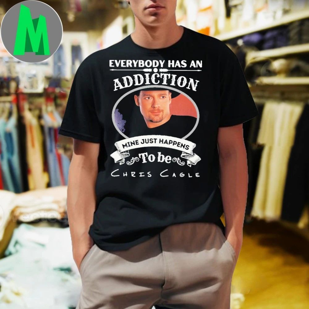 Everybody Has An Addiction Mine Just Happens To Be Chris Cagle Shirt