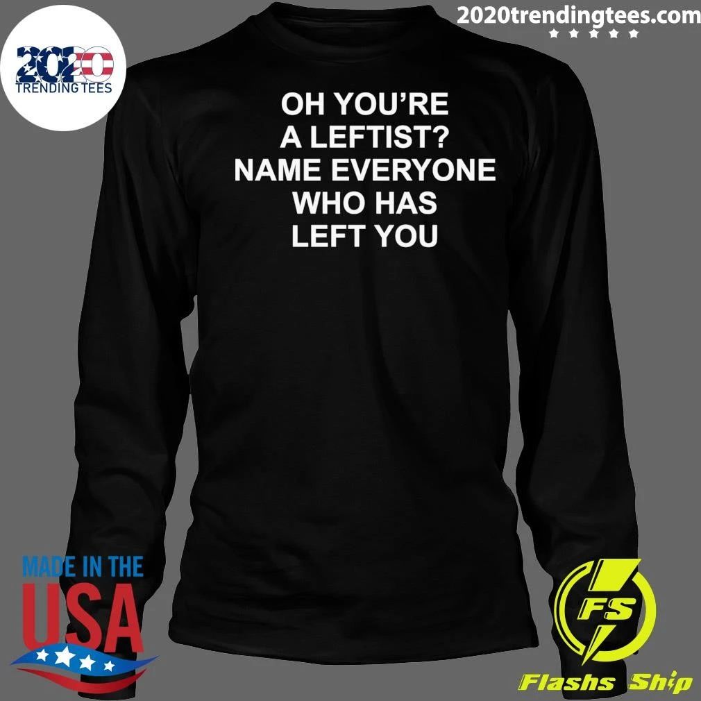 Oh You’re A Leftist Name Everyone Who Has Left You Shirt