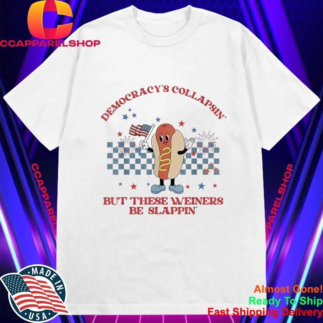 Democracy’s Collapsin’ But These Weiners Be Slappin Shirt