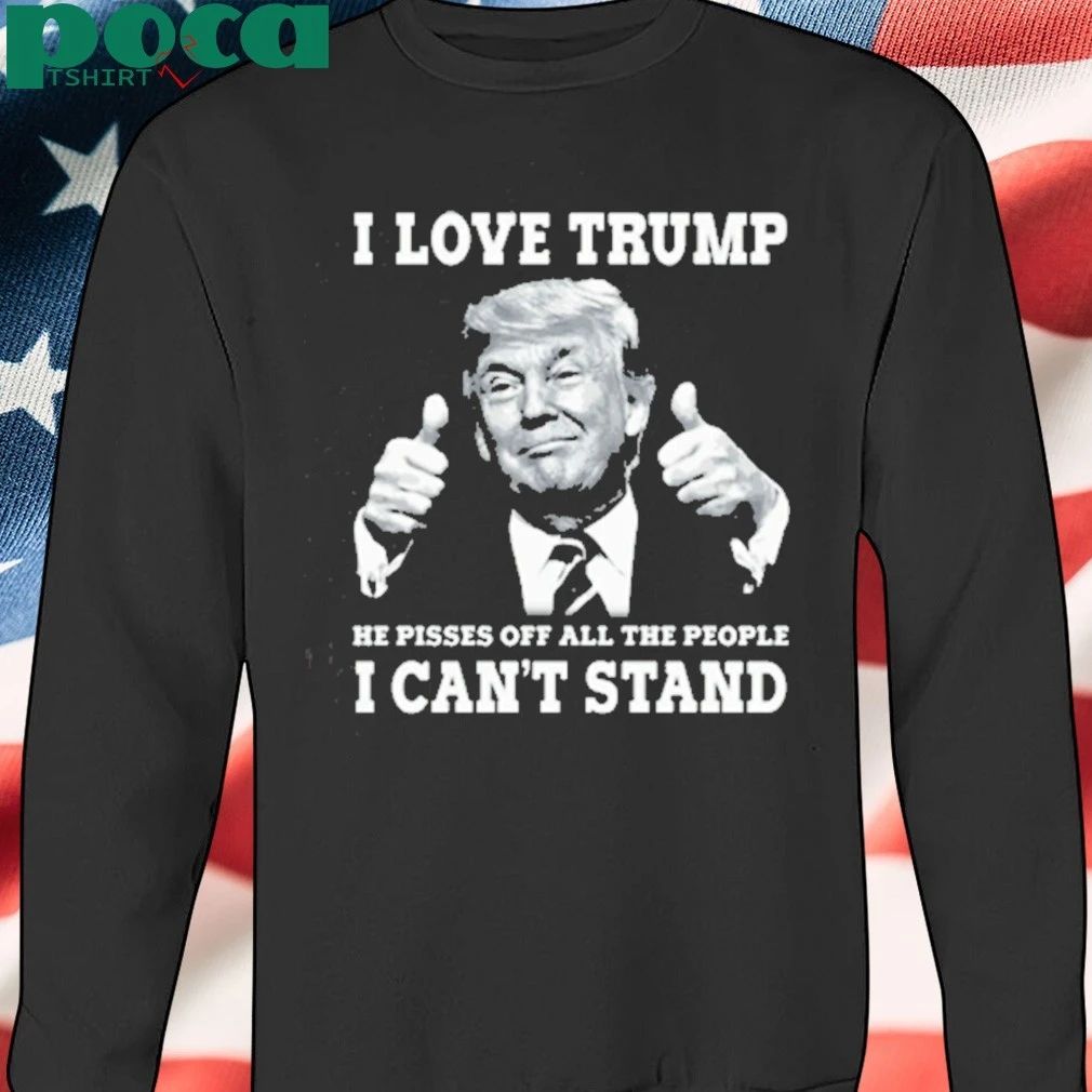 I Love Trump Because He Pisses Off The People T-shirt