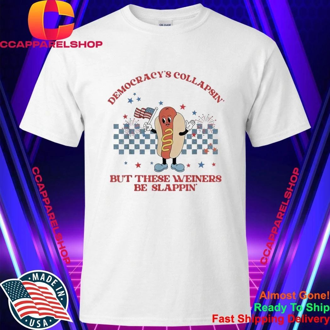 Democracy’s Collapsin’ But These Weiners Be Slappin Shirt