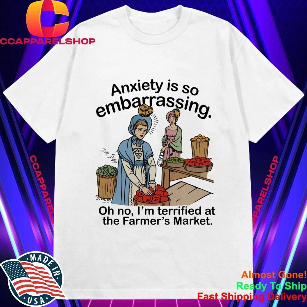 Anxiety is so embarrassing. Oh no, I’m Terrified At The Farmer’s Market Shirt