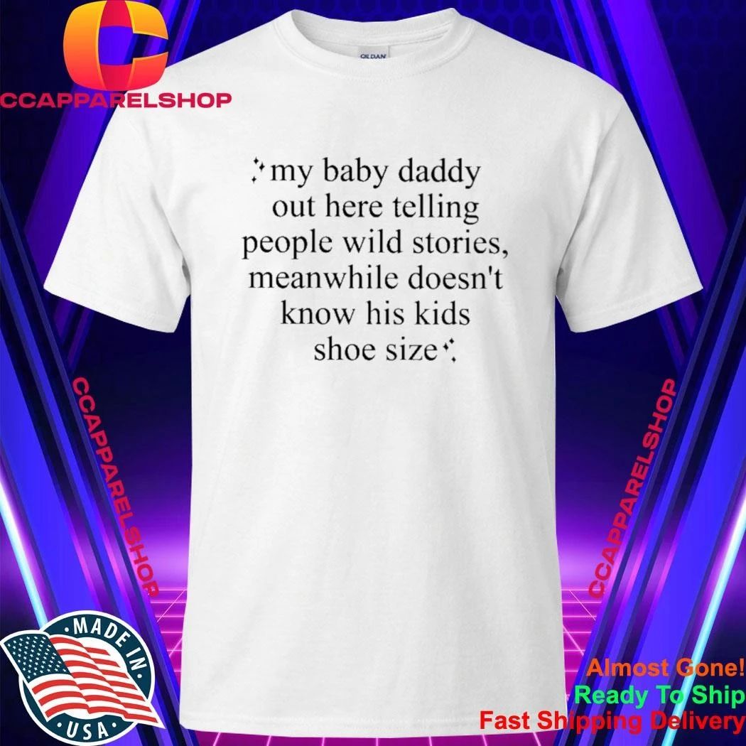 my baby daddy out here telling people wild stories meanwhile doesn’t know his kids shoe size shirt