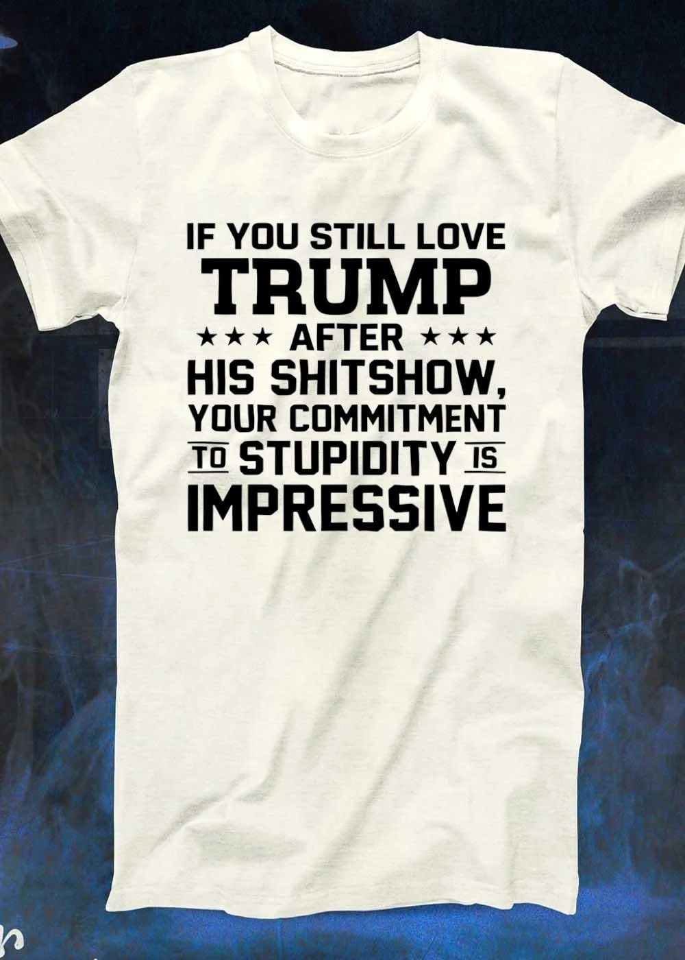 Apparel ‘ Criticizing Trump ‘ If You Still Love After His Shitshow Your Commitment to Stupidity Is Impressive T-Shirt
