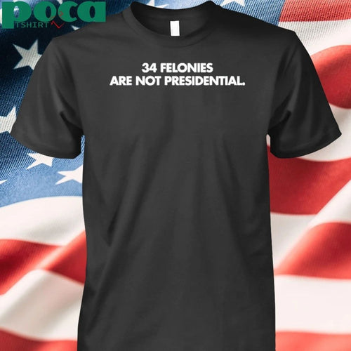 34 Felonies Are Not Presidential shirt