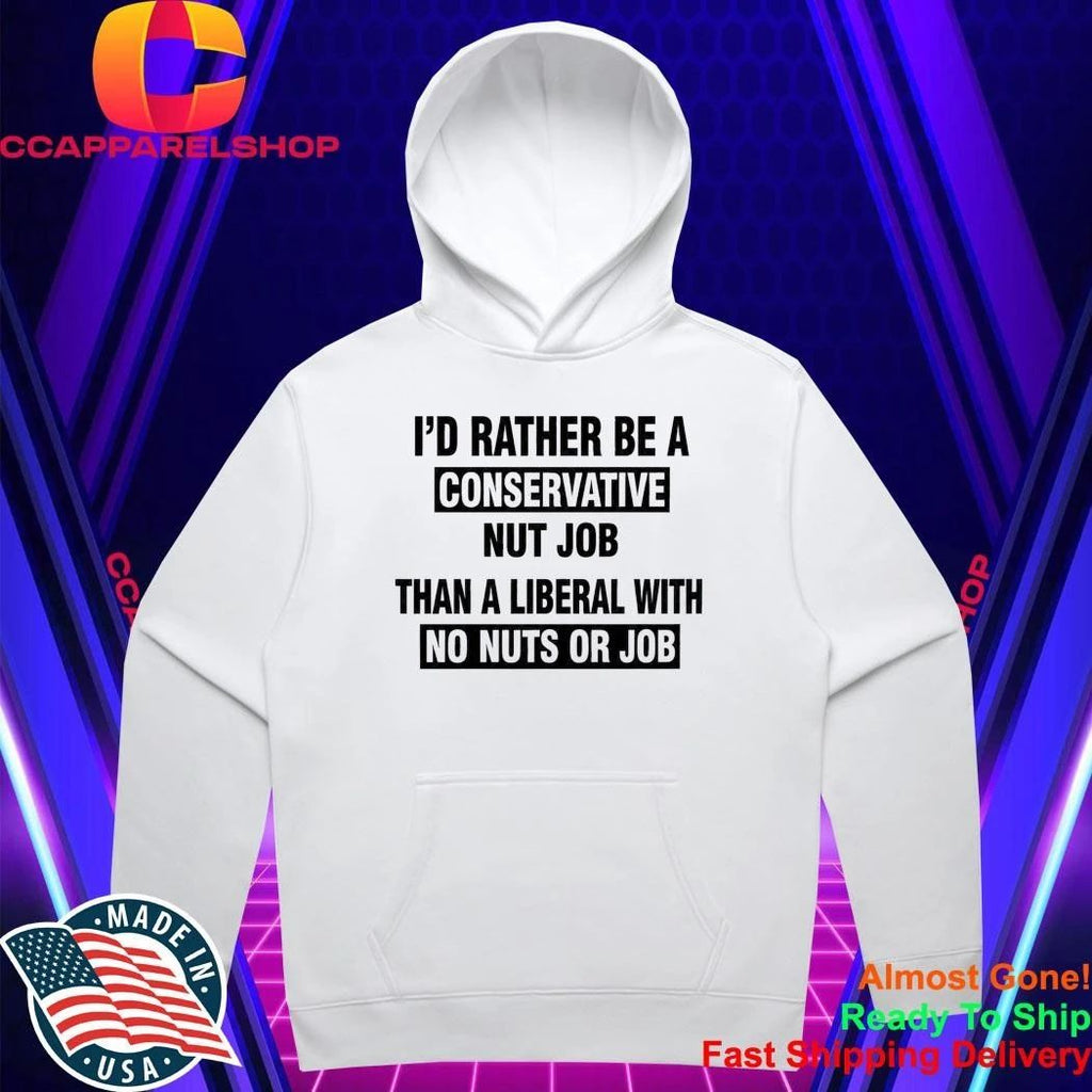 I’d Rather Be A Conservative Nut Job Than A Liberal With No Nuts And No Job Shirt