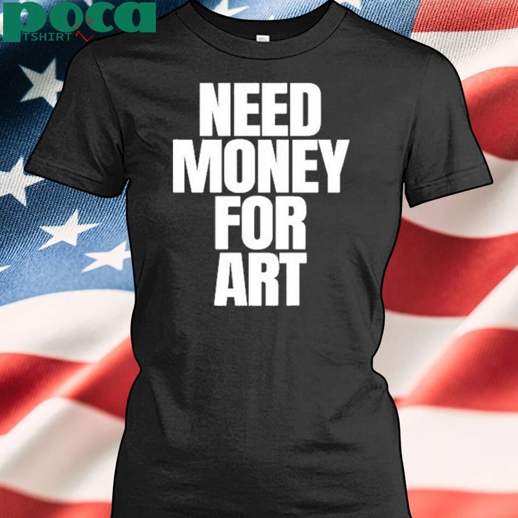 Need Money For Art T-shirt