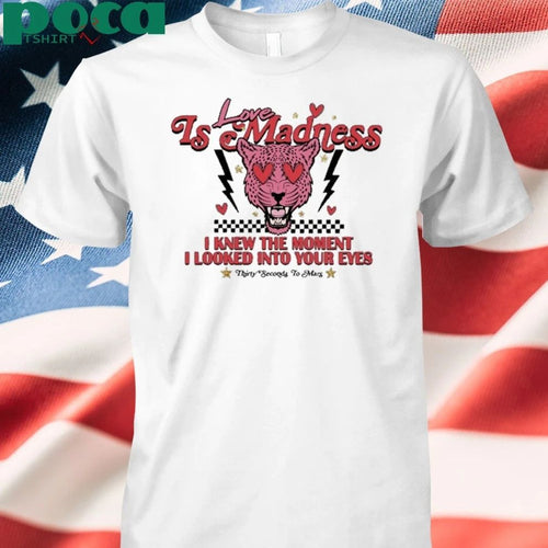 30Secondstomars Love Is Madness Lyric I Knew The Moment I Looked Into Your Eyes Shirt