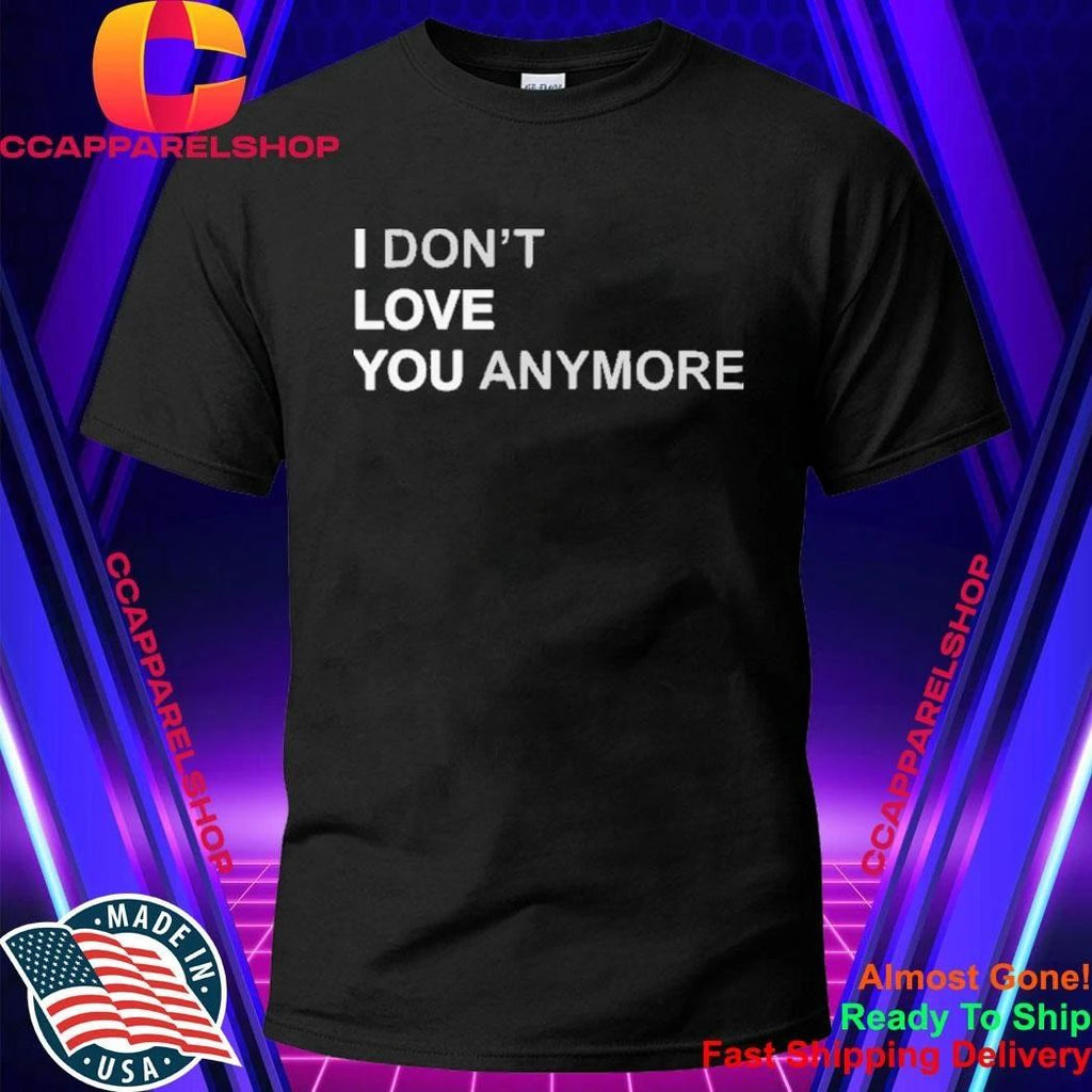 I Dont Love You Anymore Shirt