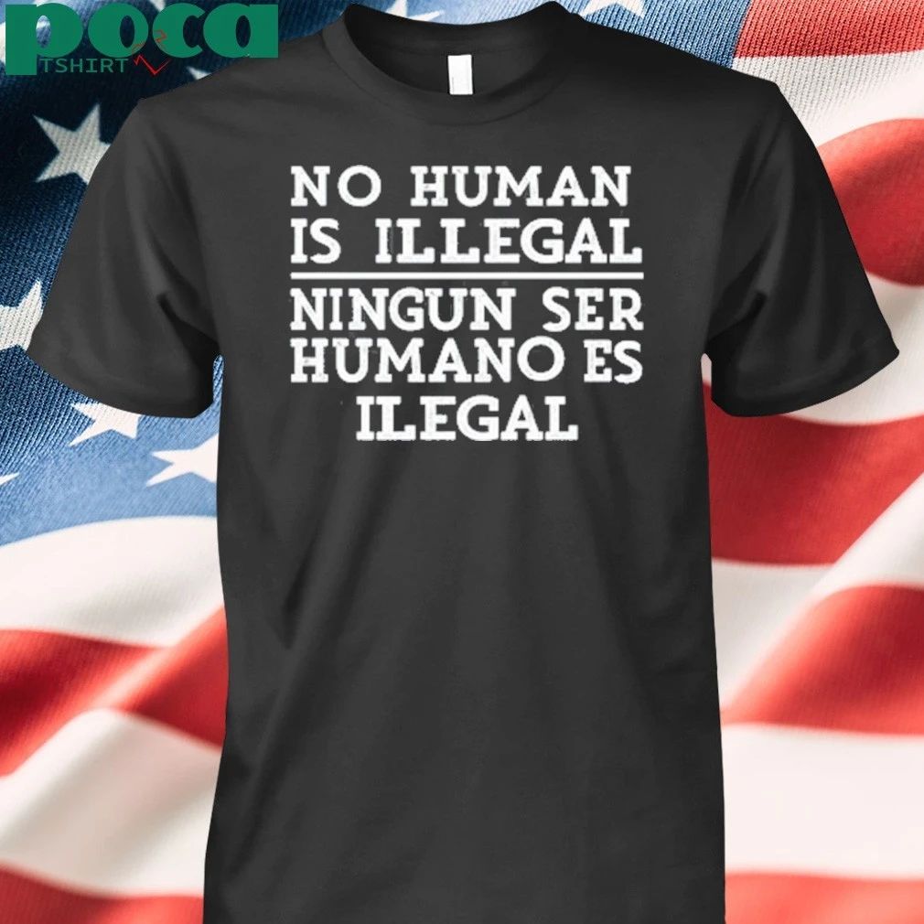 No Human Is Illegal Ningun Ser Humano Es Ilegal T-shirt