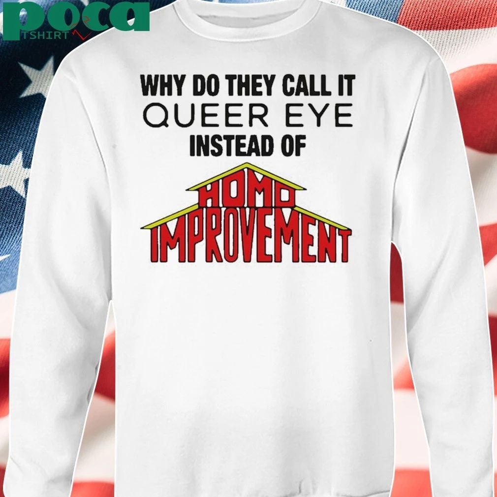 Why Do They Call It Queer Eye Instead Of Homo Improvement T-shirt
