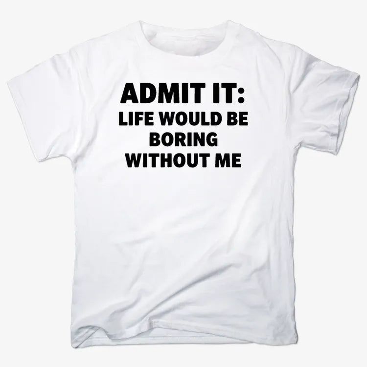 Admit It Life Would Be Boring Without Me