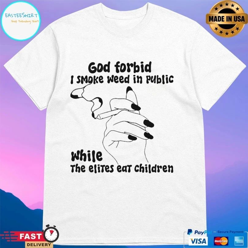 God Forbid I Smoke Weed In Public While The Elites Eat Children T-shirts