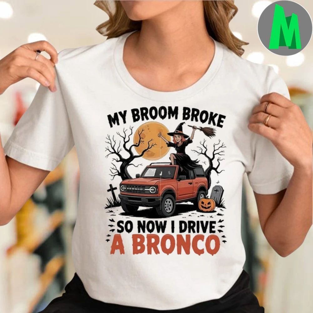 My broom broke so now i drive a bronco shirt