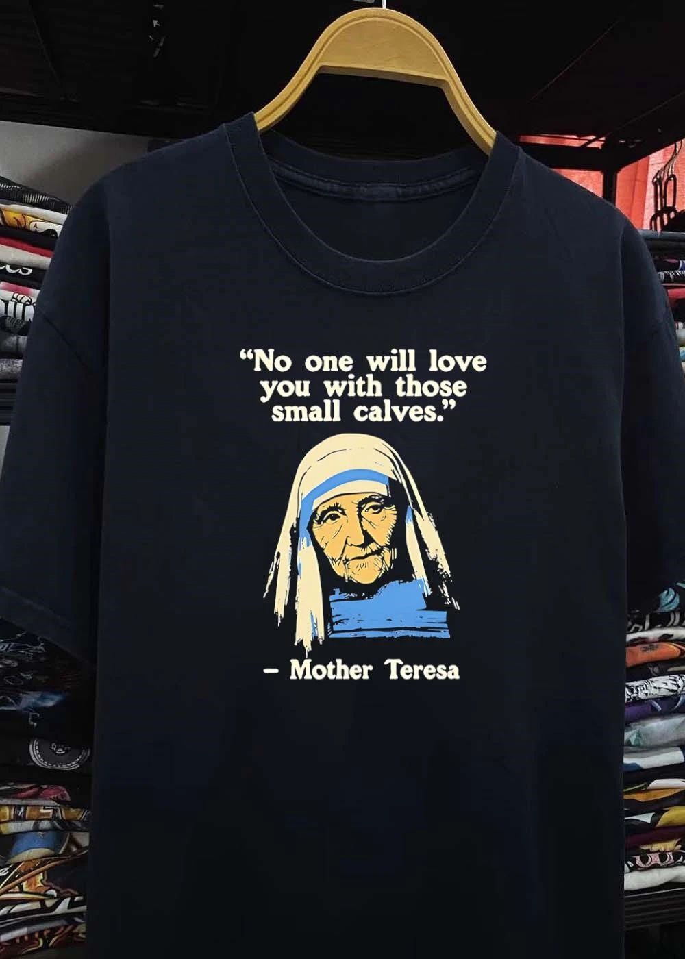 No One Will Love You with Those Small Calves Mother Teresa T-Shirt