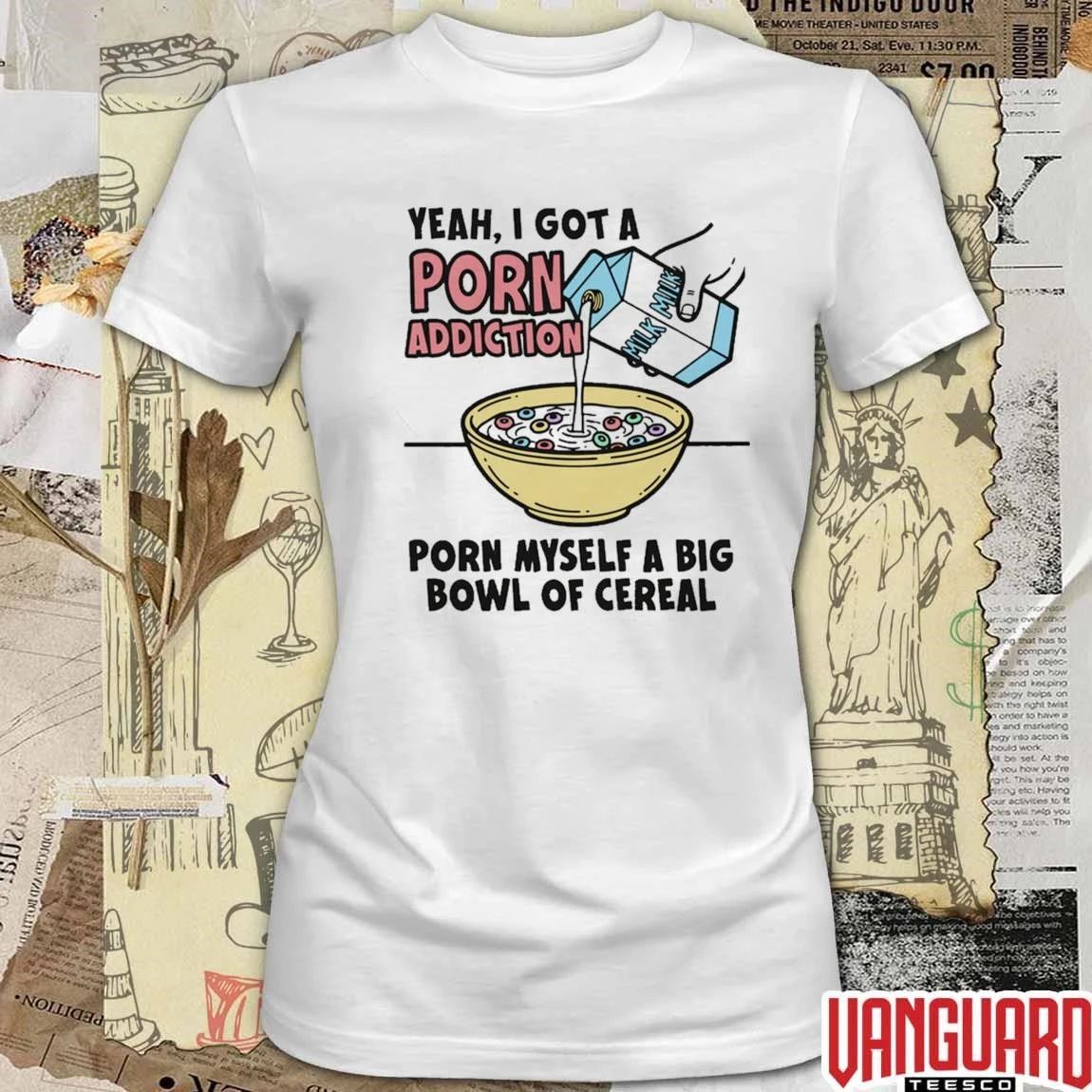 Yeah, I Got A Porn Addiction. Porn Myself A Big Bowl Of Cereal t-shirt