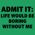 Admit It Life Would Be Boring Without Me