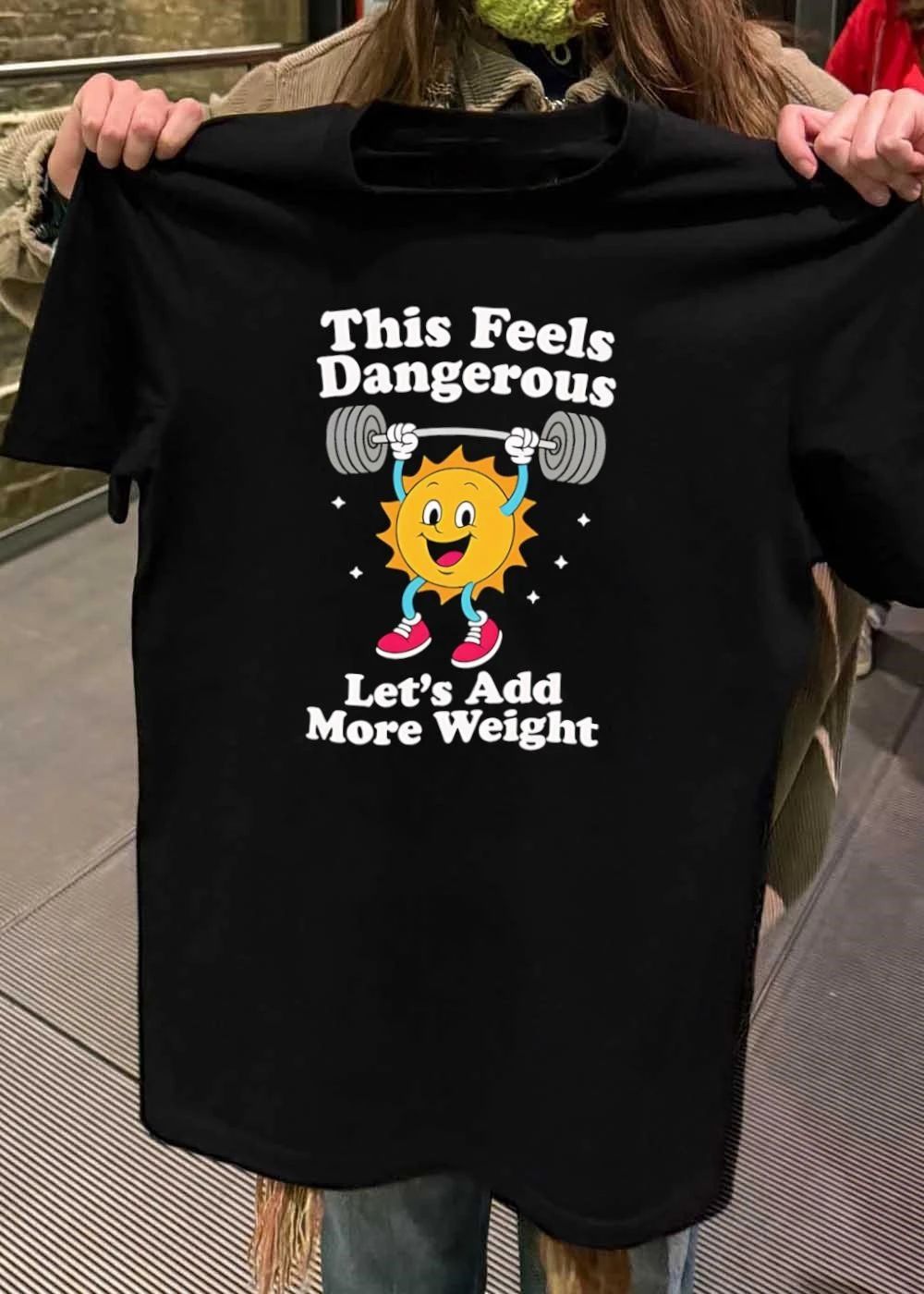 Weightlifter Motivation This Feels Dangerous Let’s Add More Weight T-Shirt