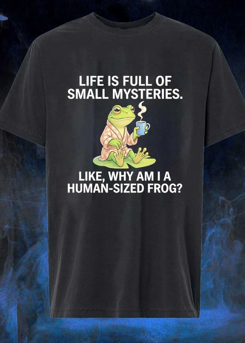 Life Is Full Of Small Mysteries Like Why Am I A Human Sized Frog shirt