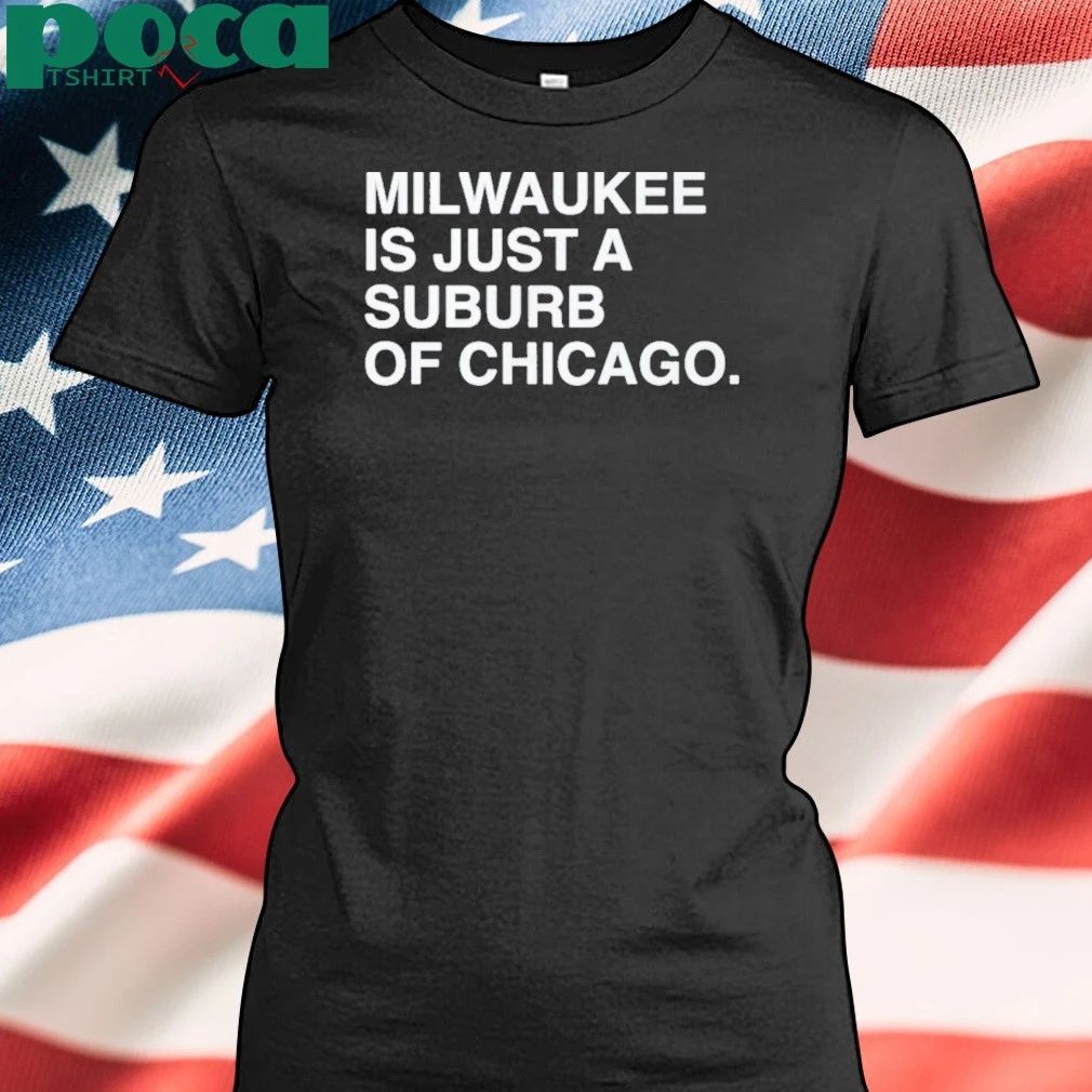 Milwaukee Is Just A Suburb Of Chicago T-shirt