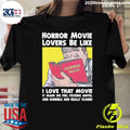 Horror Movie Lovers Be Like I Love That Movie It Made Me Feel Fucking Awful And Horrible And Really Scared Shirt