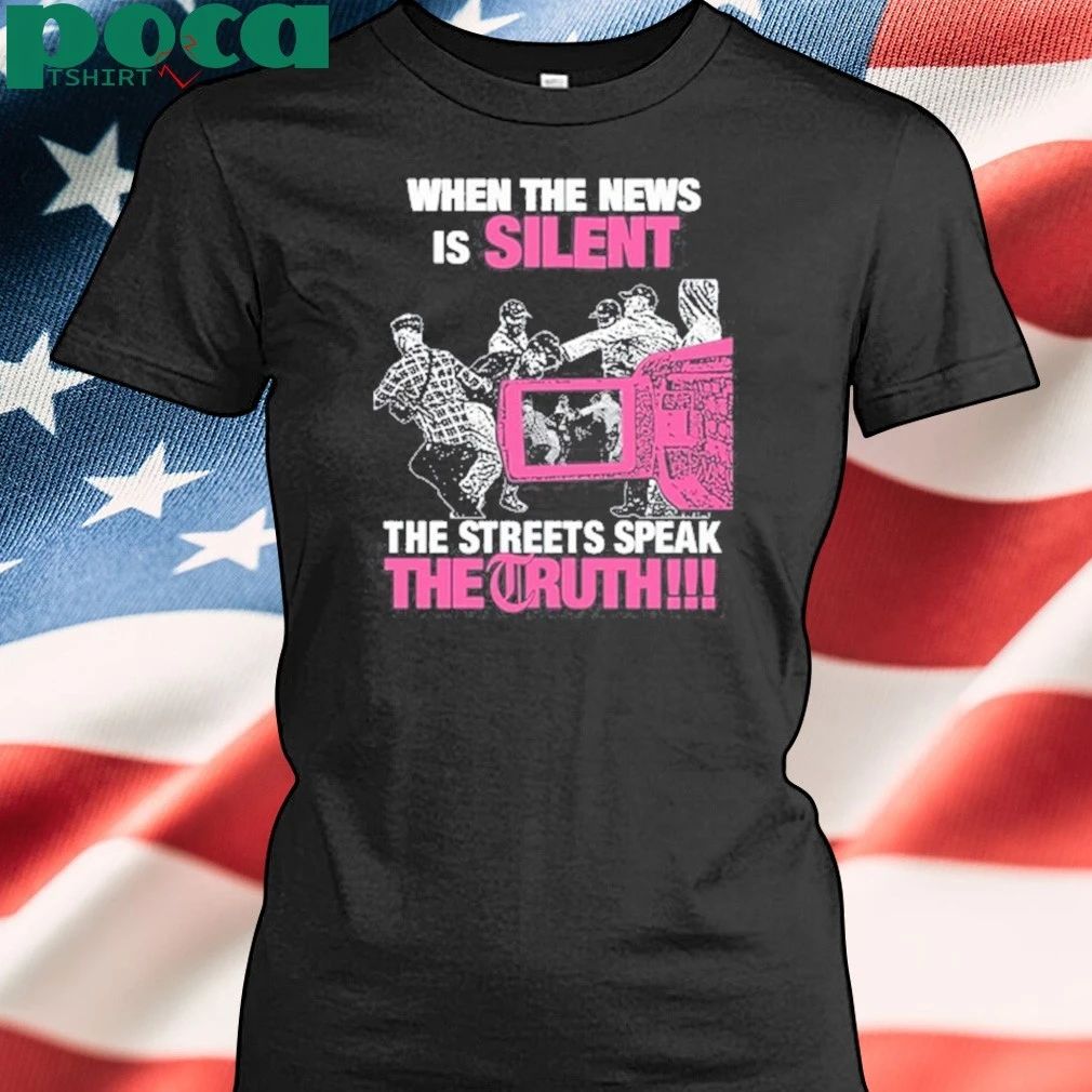 When The News Is Silent The Streets Speak The Truth shirt