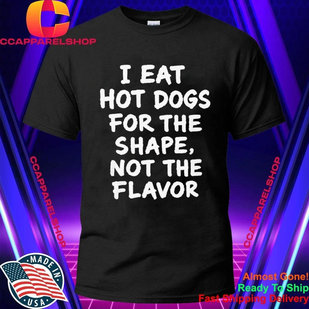 I Eat Hot Dogs For The Shape, Not The Flavor Shirt