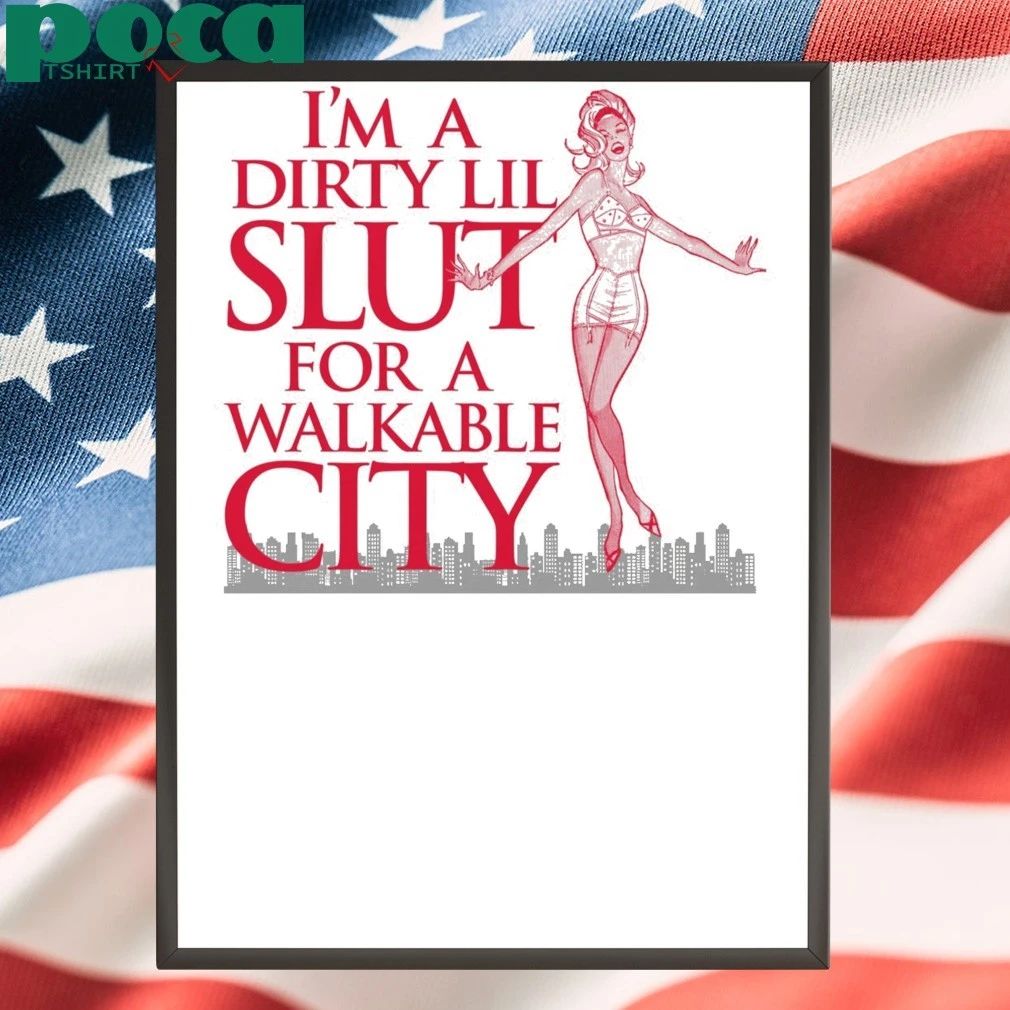I’m A Dirty Lil Slut For A Walkable City shirt