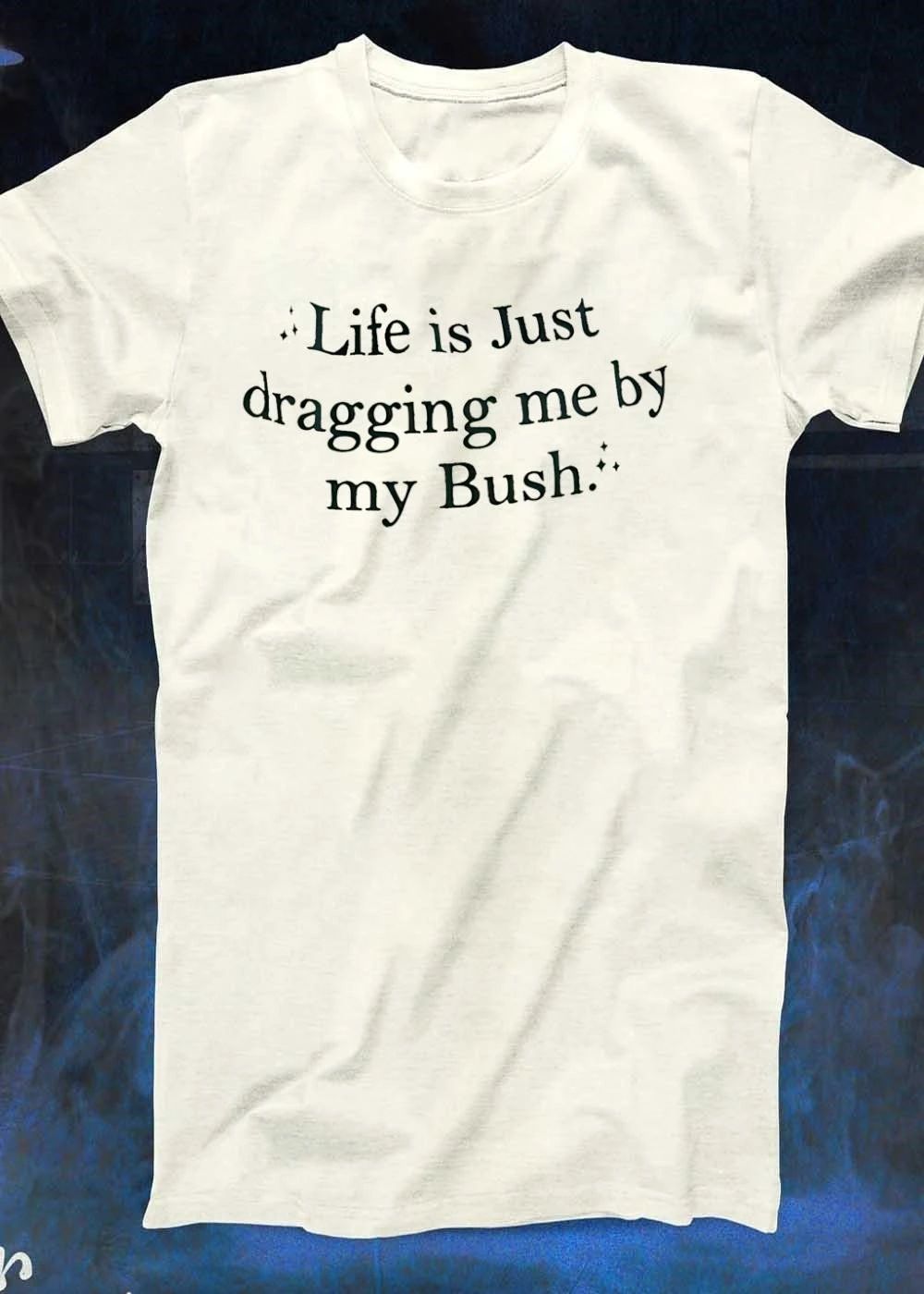 Sparkle Life Is Just Dragging Me by My Bush T-Shirt