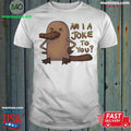 Platypus Am I A Joke To You Shirt