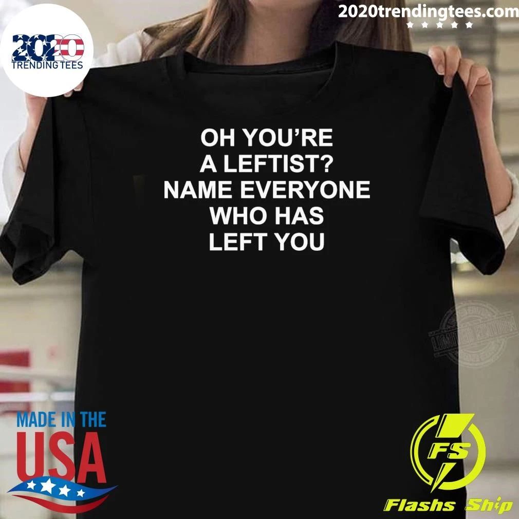Oh You’re A Leftist Name Everyone Who Has Left You Shirt