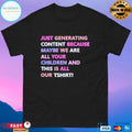 Just Generating Content Because Maybe We Are All Your Children And This Is All Our TT-shirts T-shirts