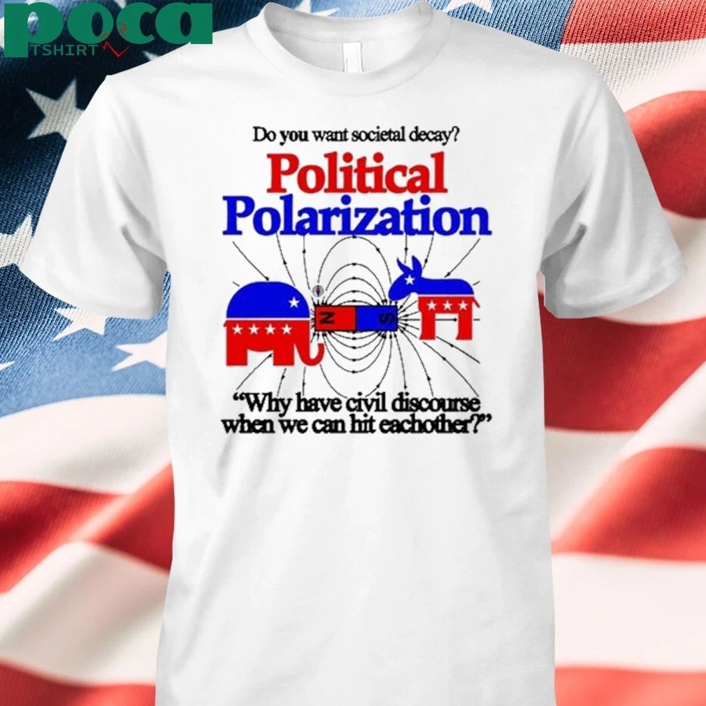 Do You Want Societal Decay Political Polarization Why Have Civil Discourse When We Can Hit Eachother Shirt