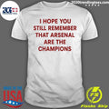 I Hope You Still Remember That Arsenal Are The Champions Shirt