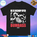 He’s Bishop Dyer Dumbass T-shirts