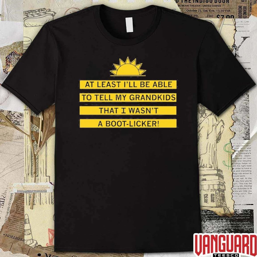 At Least I’ll Be Able To Tell My Grandkids That I Wasn’t A Boot-licker t-shirt