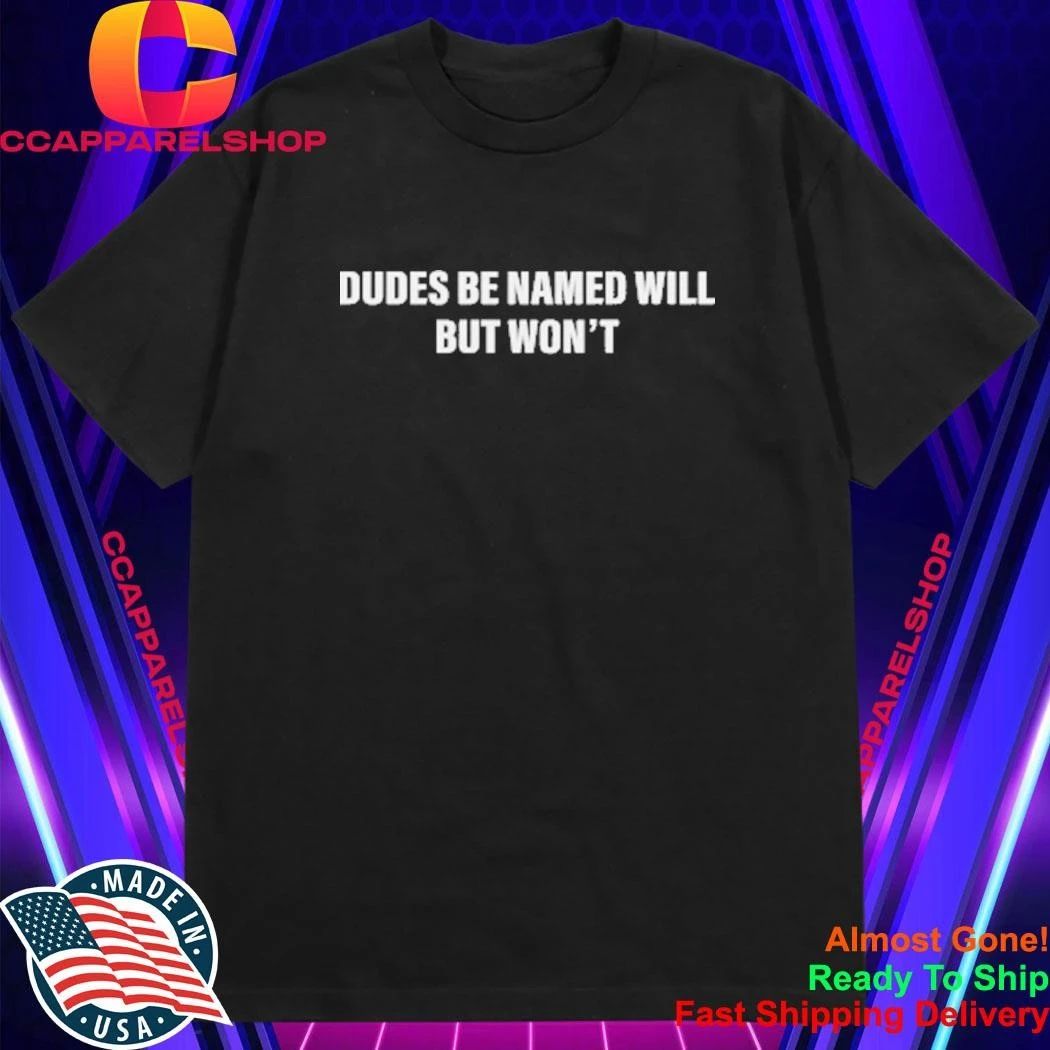 Dudes Be Named Will But Won’T Shirt