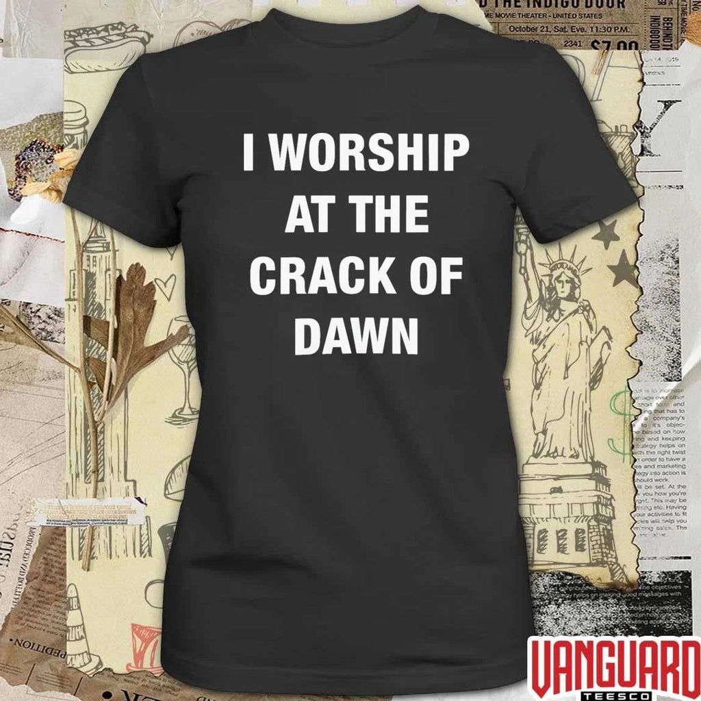 I Worship At The Crack Of Dawn t-shirt