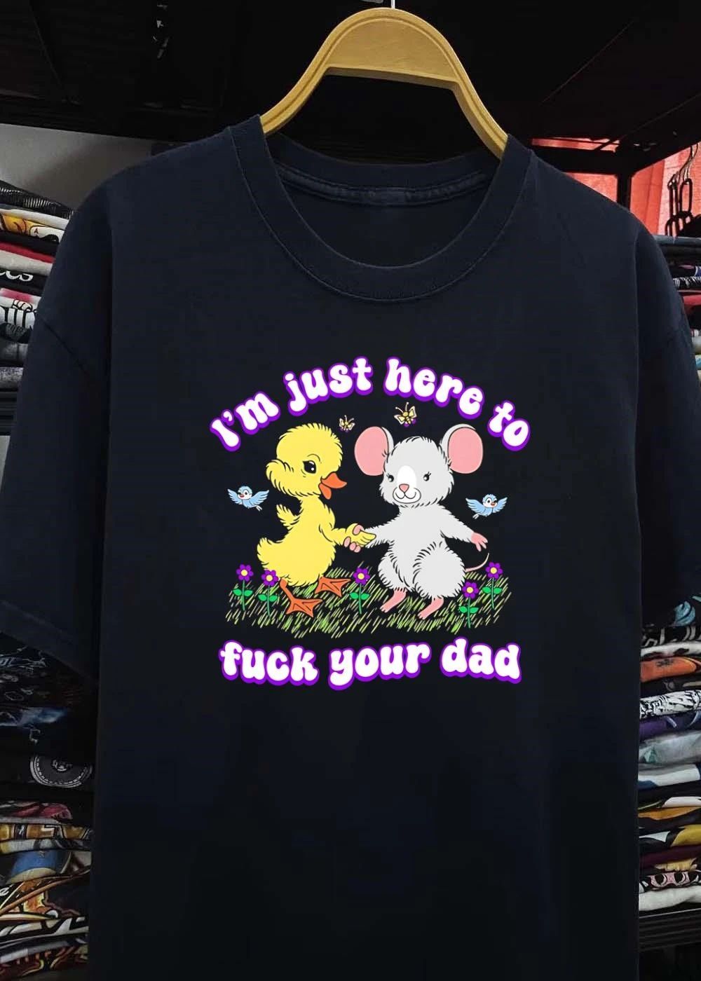 Duck Mouse Im just here to fuck your dad shirt