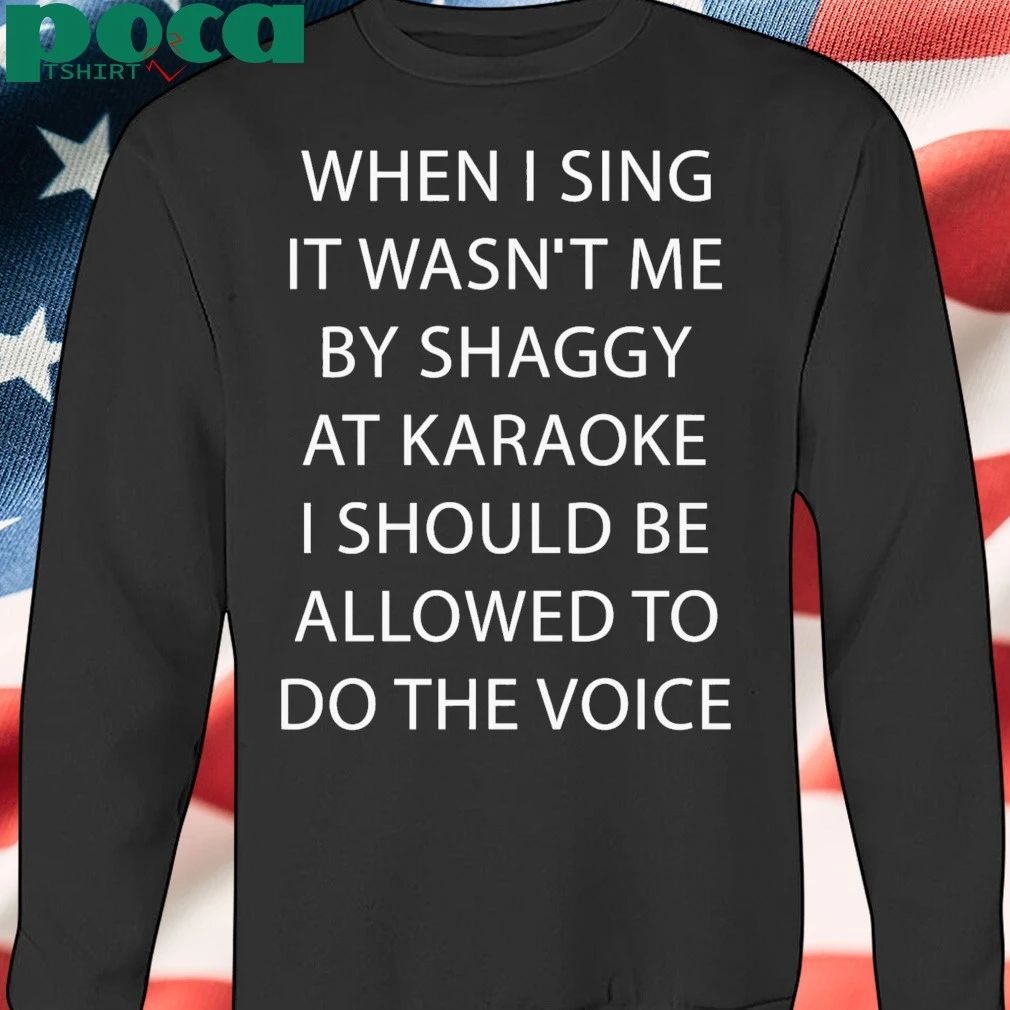 When I Sing It Wasn’t Me By Shaggy At Karoake I Should Be Allowed To Do The Voice shirt