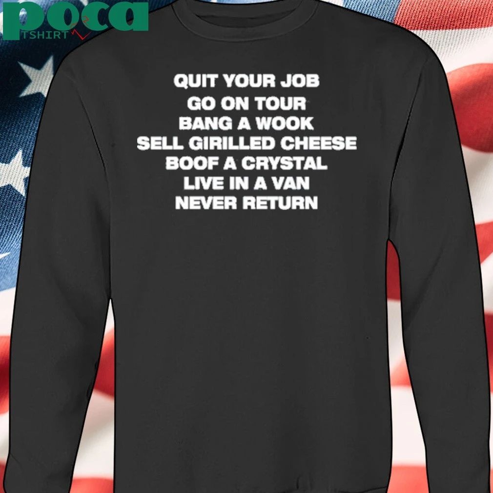 Quit Your Job Go On Tour Bang A Wook Sell Grilled Cheese Boof A Crystal Live In A Van Never Return T-shirt