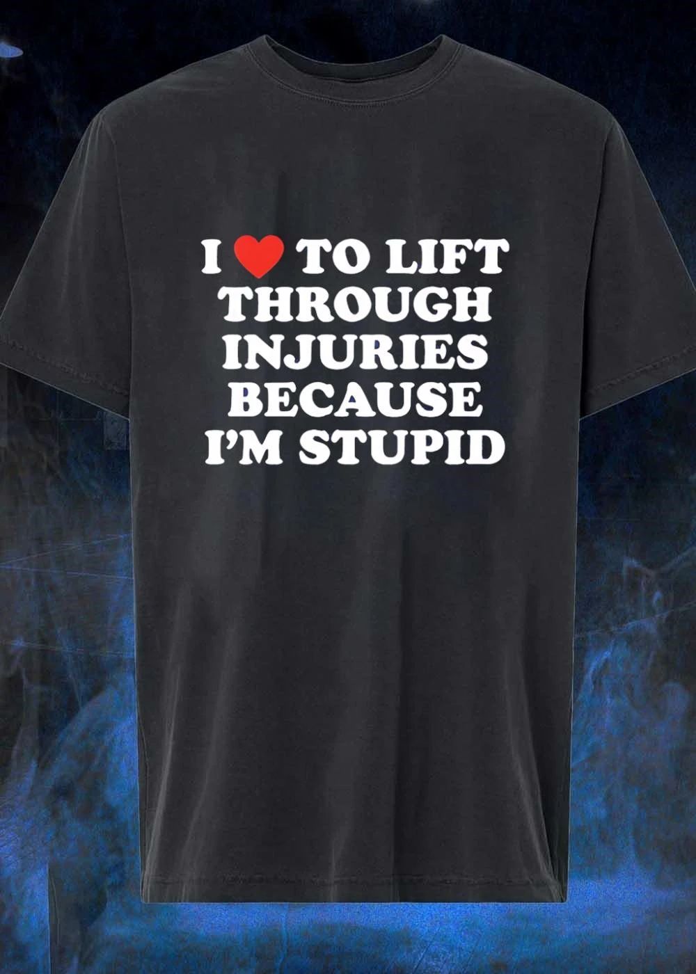 Funny Lifting Apparel I Love to Lift Through Injuries Because I’m Stupid T-Shirt