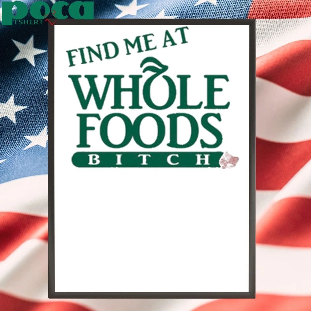 Find Me At Whole Foods Bitch T-shirt