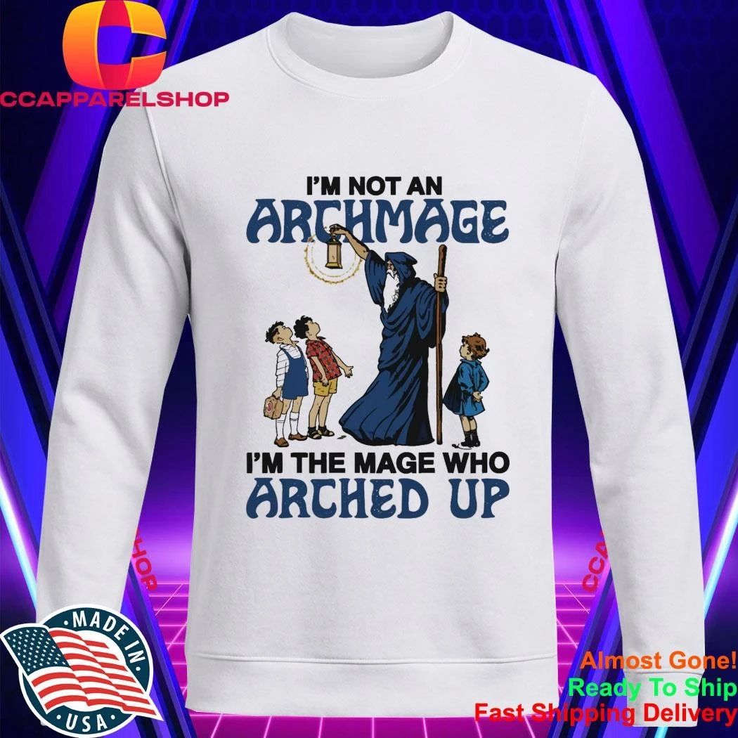 I’m Not An Archmage, I’m The Mage Who Arched Up Shirt