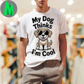My Dog Thinks I’m Cool Shirt